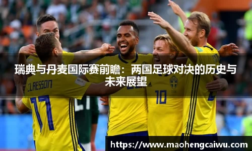 瑞典与丹麦国际赛前瞻：两国足球对决的历史与未来展望