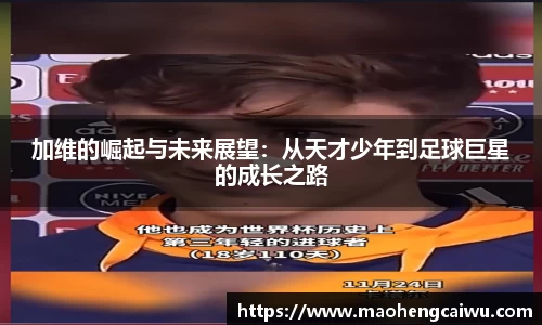 加维的崛起与未来展望：从天才少年到足球巨星的成长之路